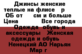 Джинсы женские теплые на флисе - р.56-58 ОБ от 120 см и больше › Цена ­ 1 600 - Все города Одежда, обувь и аксессуары » Женская одежда и обувь   . Ненецкий АО,Нарьян-Мар г.